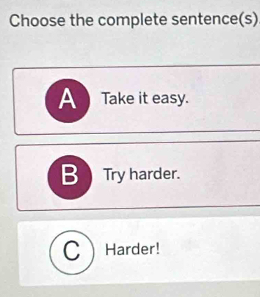 Choose the complete sentence(s)
A Take it easy.
BTry harder.
C ) Harder!