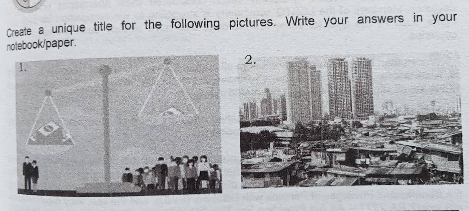 Create a unique title for the following pictures. Write your answers in your 
notebook/paper.