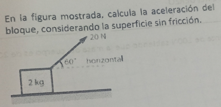 En la figura mostrada, calcula la aceleración del
bloque, considerando la superficie sin fricción.