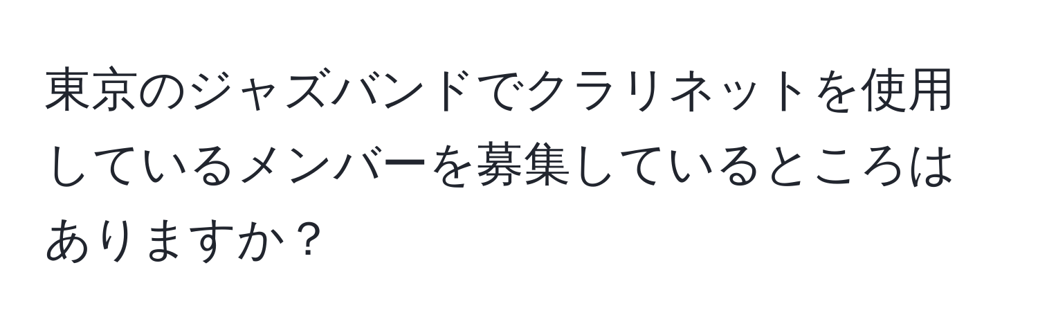 東京のジャズバンドでクラリネットを使用しているメンバーを募集しているところはありますか？