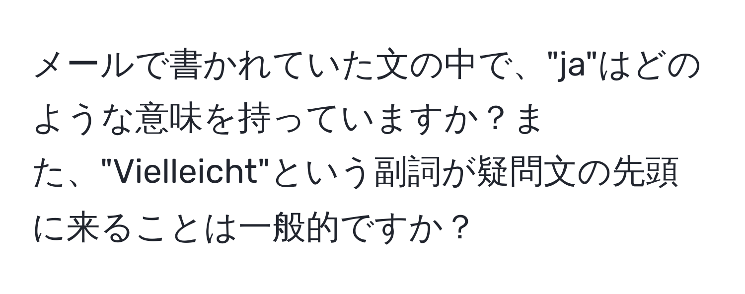 メールで書かれていた文の中で、"ja"はどのような意味を持っていますか？また、"Vielleicht"という副詞が疑問文の先頭に来ることは一般的ですか？