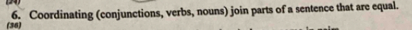 (24) 
6. Coordinating (conjunctions, verbs, nouns) join parts of a sentence that are equal. 
(36)