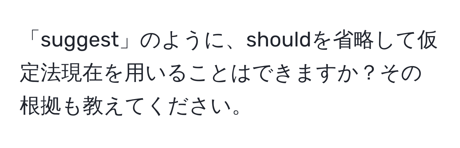 「suggest」のように、shouldを省略して仮定法現在を用いることはできますか？その根拠も教えてください。