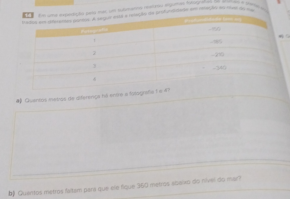 r, um submarino realizou algumas fotografias de anmais e partia a 
fundidade em relação ao nível do ma 
a) Quantos metros de diferença há entre a fot 
b) Quantos metros faltam para que ele fique 360 metros abaixo do nível do mar?