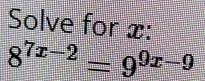 Solve for x :
8^(7x-2)=9^(9x-9)