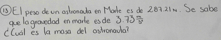 ( EI peso de on astronauta en Marte es de 287. 21N. Se sabe 
gue la gravedad en marte esde 3.73 m/5^2 
CCual es la masa del astronauta?