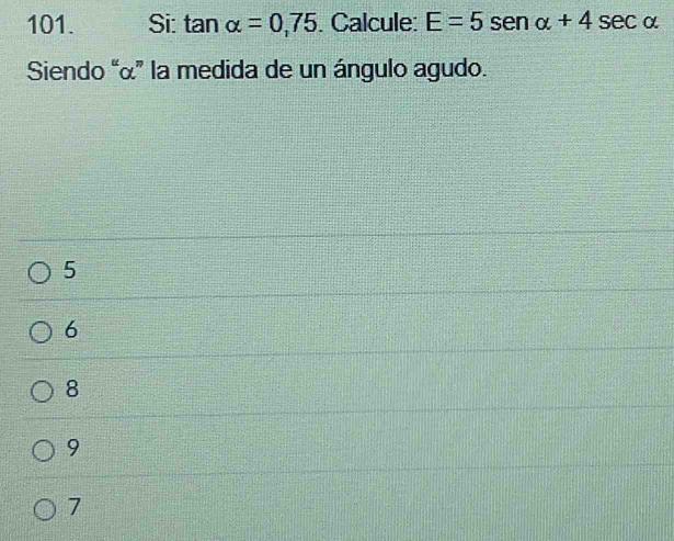 Si: tan alpha =0,75. Calcule: E=5sen alpha +4sec alpha
Siendo “ α ” la medida de un ángulo agudo.
5
6
8
9
7