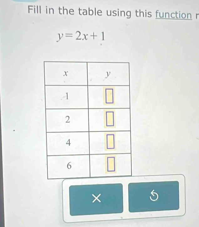 Fill in the table using this function r
y=2x+1
×
5