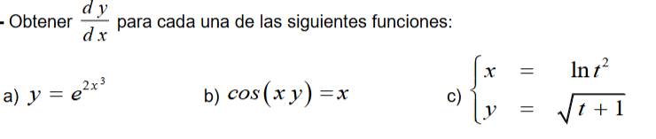 Obtener  dy/dx  para cada una de las siguientes funciones: 
a) y=e^(2x^3) cos (xy)=x c) beginarrayl x=ln t^2 y=sqrt(t+1)endarray.
b)