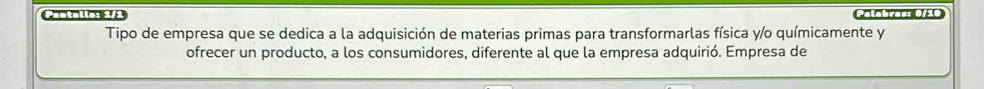 Cantalns 3/3 Calabrass 0/10 
Tipo de empresa que se dedica a la adquisición de materias primas para transformarlas física y/o químicamente y 
ofrecer un producto, a los consumidores, diferente al que la empresa adquirió. Empresa de