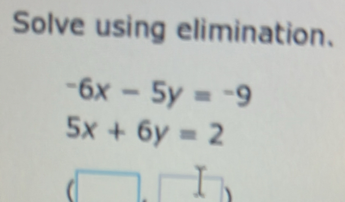 Solve using elimination.
-6x-5y=-9
5x+6y=2