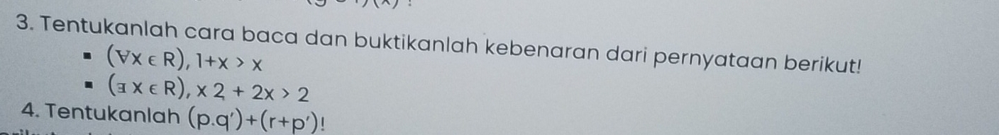 Tentukanlah cara baca dan buktikanlah kebenaran dari pernyataan berikut!
(forall x∈ R), 1+x>x
(exists x∈ R),* 2+2x>2
4. Tentukanlah (p.q')+(r+p')