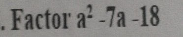 Factor a^2-7a-18