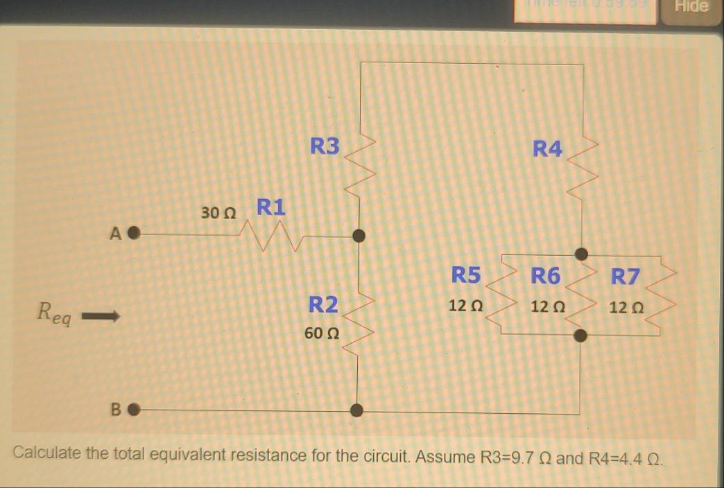 Hide
Calculate the total equivalent resistance for the circuit. Assume R3=9.7Omega and R4=4.4Omega .