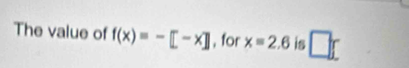 The value of f(x)=-[-x] , for x=2.6 is □ r