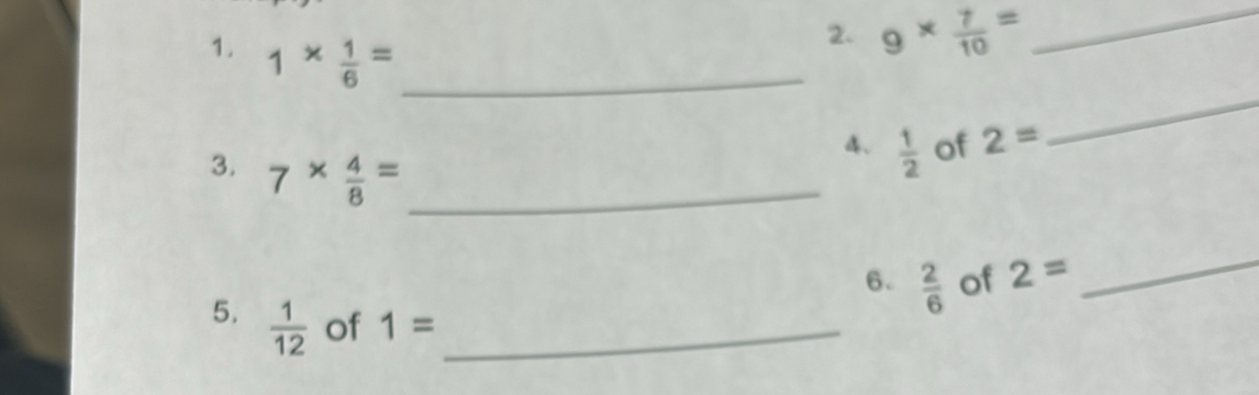 9*  7/10 = _ 
1. 1*  1/6 = _  1/2  _ 
4. of 2=
3. 7*  4/8 = _ 
6.  2/6  of 2=
_ 
5.  1/12  of 1= _