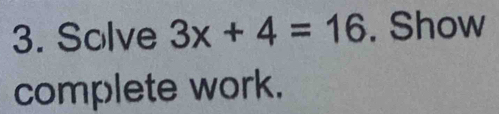 Solve 3x+4=16. Show 
complete work.