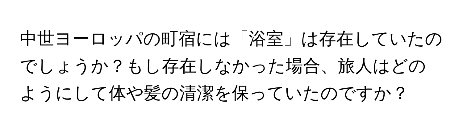 中世ヨーロッパの町宿には「浴室」は存在していたのでしょうか？もし存在しなかった場合、旅人はどのようにして体や髪の清潔を保っていたのですか？