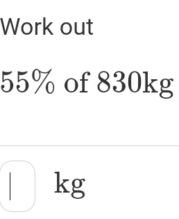 Work out
55% of 830kg
kg