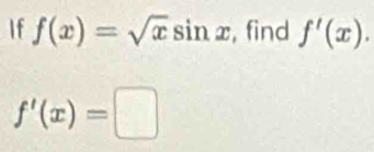 If f(x)=sqrt(x)sin x , find f'(x).
f'(x)=□