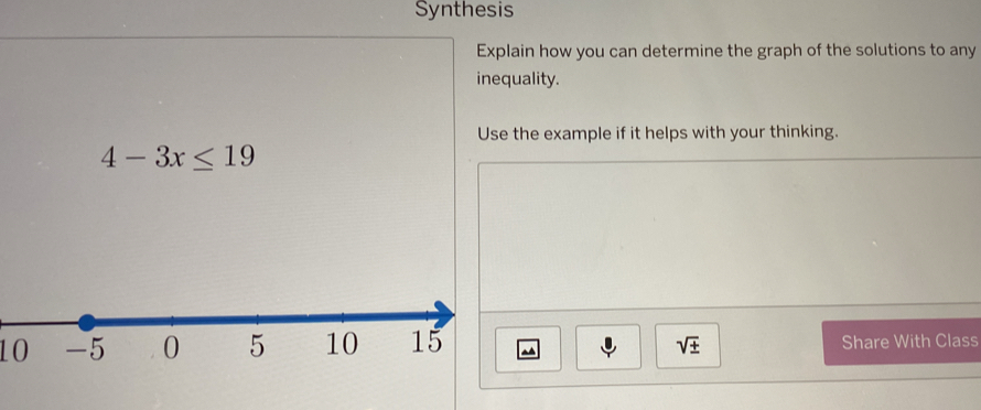 Synthesis 
Explain how you can determine the graph of the solutions to any 
inequality. 
Use the example if it helps with your thinking.
4-3x≤ 19
10^(Share With Class
sqrt ±)