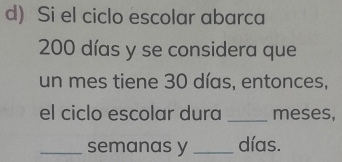 Si el ciclo escolar abarca
200 días y se considera que 
un mes tiene 30 días, entonces, 
el ciclo escolar dura_ meses, 
_semanas y _días.