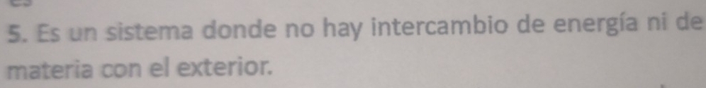 Es un sistema donde no hay intercambio de energía ni de 
materia con el exterior.