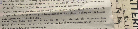 tăm M , bán kinh bāng sqrt(3) át pháng (P) theo giáo tuyền l 
Câu 16. Trong không gian với hệ trục tọa độ Oxyz , cho mặt phần 8(P):2x+2y+z-m-3m=0 4-1 và mǎ chu
(S):(x-1)^2+(y+1)^2+(z-1)^2=9. Tim tất cả các giá trị của m để (P) tiếp xúc với (S) 
t 
Câu 17, Trong không gian Oz, cho mặt cầu (S):
x+my+z-3m-1=0. Tim tất cá các giả trí thực của tham số m để mặt phẳng (P) cát mặt cầu (S) theo giao (x-2)^2+(y-4)^2+(z-1)^2=4 và mật pháng (P): 
tuyển là đường tròn có đường kinh bằng 2 
Câu 18. Trong không gian với hệ trục toạ độ Oxyz , cho mặt cầu có phương trình 
(S) x^2+y^2+z^2+2x-4y-6z+m-3=0. Tim số thực của tham số m đề mặt phẳng (β) 2x-y+2z-8=0
cất (S) theo một đường tròn có chu vi bằng 8π.