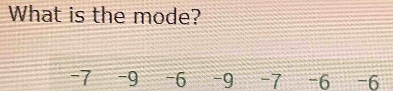 What is the mode?
-7 -9 -6 -9 -7 -6 -6