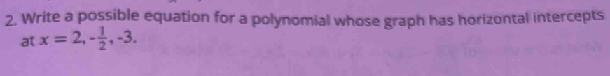 Write a possible equation for a polynomial whose graph has horizontal intercepts 
at x=2, - 1/2 , -3.