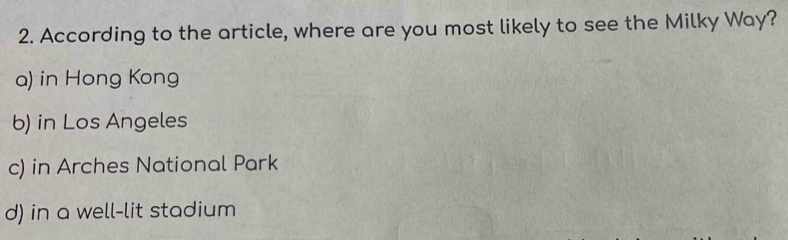 According to the article, where are you most likely to see the Milky Way?
a) in Hong Kong
b) in Los Angeles
c) in Arches National Park
d) in a well-lit stadium