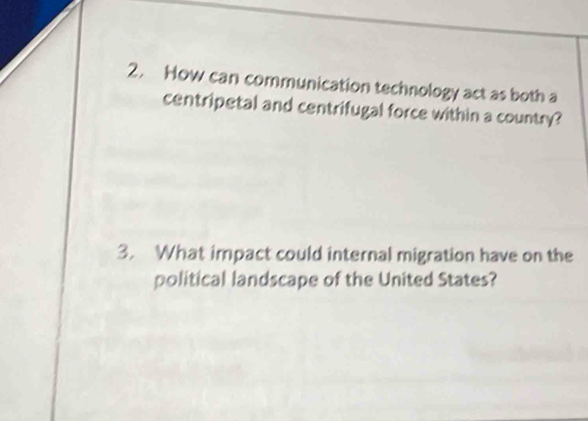 How can communication technology act as both a 
centripetal and centrifugal force within a country? 
3. What impact could internal migration have on the 
political landscape of the United States?