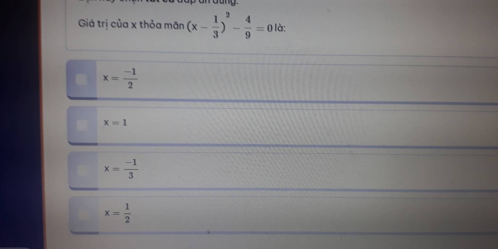 Giá trị của x thỏa mãn (x- 1/3 )^2- 4/9 =0 là:
x= (-1)/2 
x=1
x= (-1)/3 
x= 1/2 