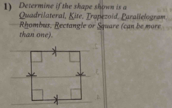 Determine if the shape shown is a 
Quadrilateral, Kite, Trapezoid, Parallelogram 
Rhombus, Rectangle or Square (can be more 
than one).