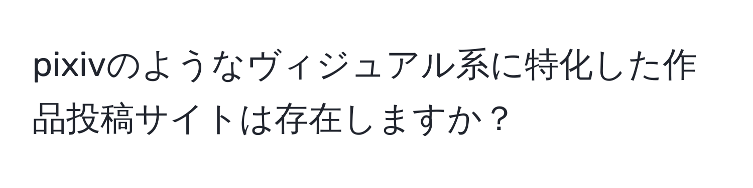 pixivのようなヴィジュアル系に特化した作品投稿サイトは存在しますか？