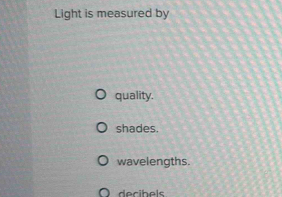 Light is measured by
quality.
shades.
wavelengths.
decibels