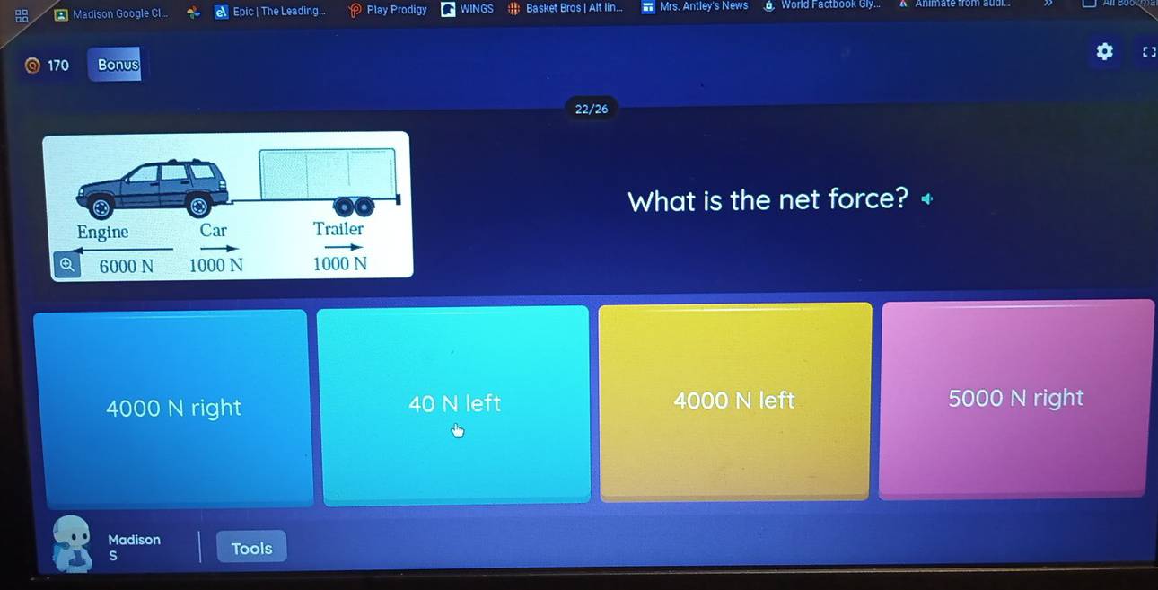 Madison Google Cl... Epic | The Leading... Play Prodigy WINGS Basket Bros | Alt lin... Mrs. Antley's News World Factbook Gly..
[]
170 Bonus
22/26
What is the net force? +
4000 N right 40 N left 4000 N left 5000 N right
Madison Tools
s
