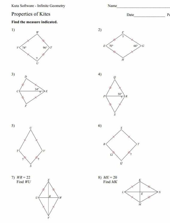 Kuta Software - Infinite Geometry Name_
Properties of Kites Date_ P
Find the measure indicated.
1)
2)
3)
4)
5)
6)
7) WR=22
8) ME=20
Find WU Find MK