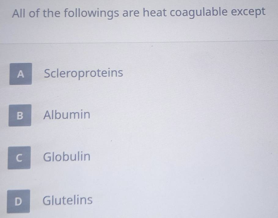 All of the followings are heat coagulable except
A Scleroproteins
B Albumin
c Globulin
D Glutelins