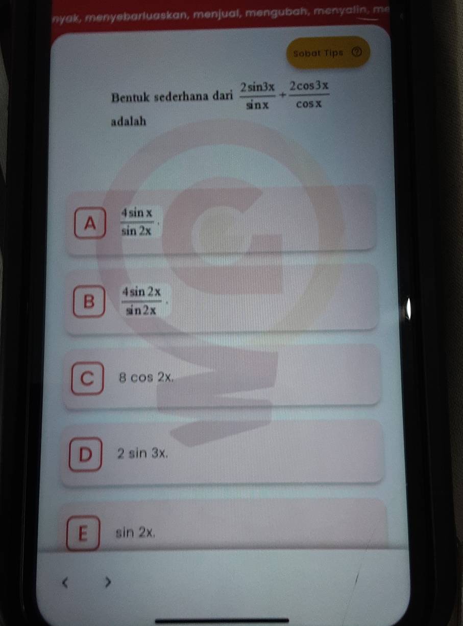 nyak, menyebarluaskan, menjual, mengubah, menyalin, me
Sobat Tips
Bentuk sederhana dari  2sin 3x/sin x + 2cos 3x/cos x 
adalah
A  4sin x/sin 2x .
B  4sin 2x/sin 2x .
C 8cos 2x.
D 2sin 3x.
E sin 2x. 
< >