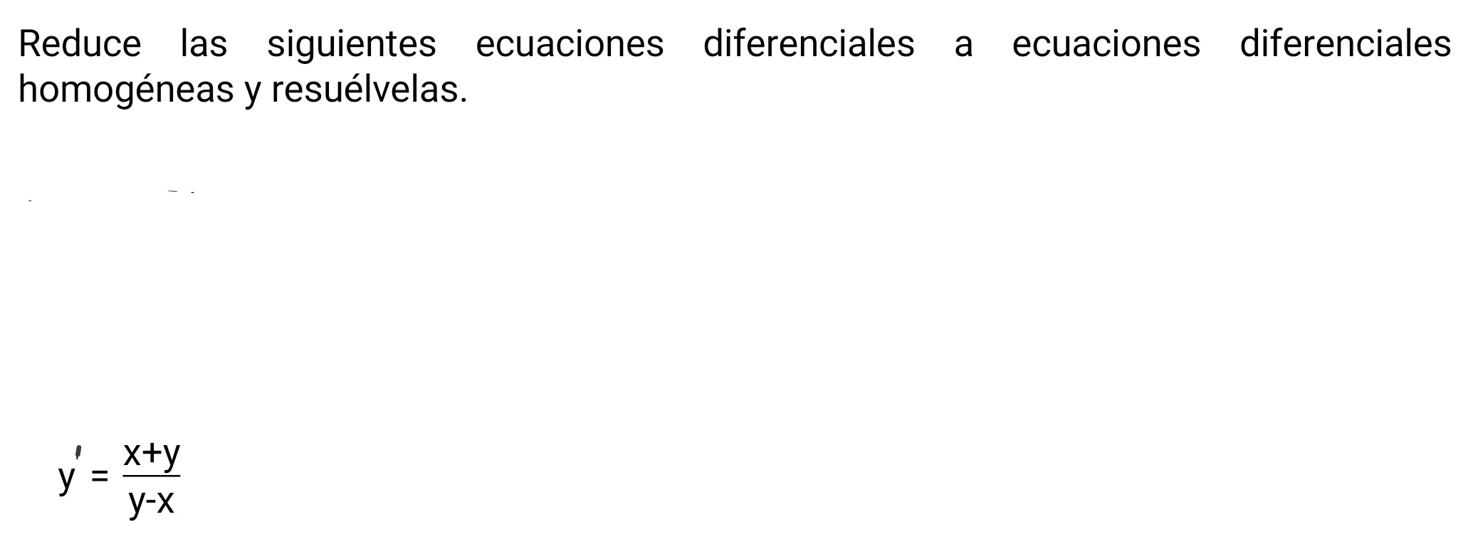 Reduce las siguientes ecuaciones diferenciales a ecuaciones diferenciales 
homogéneas y resuélvelas.
y'= (x+y)/y-x 