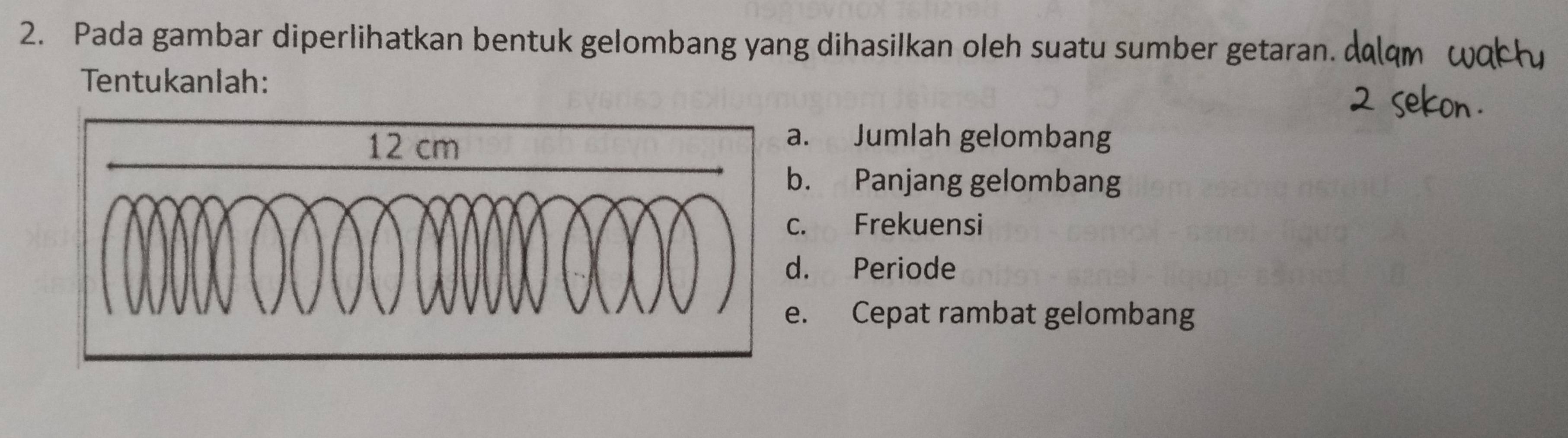 Pada gambar diperlihatkan bentuk gelombang yang dihasilkan oleh suatu sumber getaran. 
Tentukanlah: 
. Jumlah gelombang 
. Panjang gelombang 
. Frekuensi 
. Periode 
. Cepat rambat gelombang