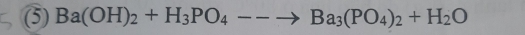 (5) Ba(OH)_2+H_3PO_4--to Ba_3(PO_4)_2+H_2O