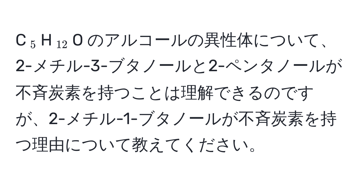 C$_5$H$_12$O のアルコールの異性体について、2-メチル-3-ブタノールと2-ペンタノールが不斉炭素を持つことは理解できるのですが、2-メチル-1-ブタノールが不斉炭素を持つ理由について教えてください。