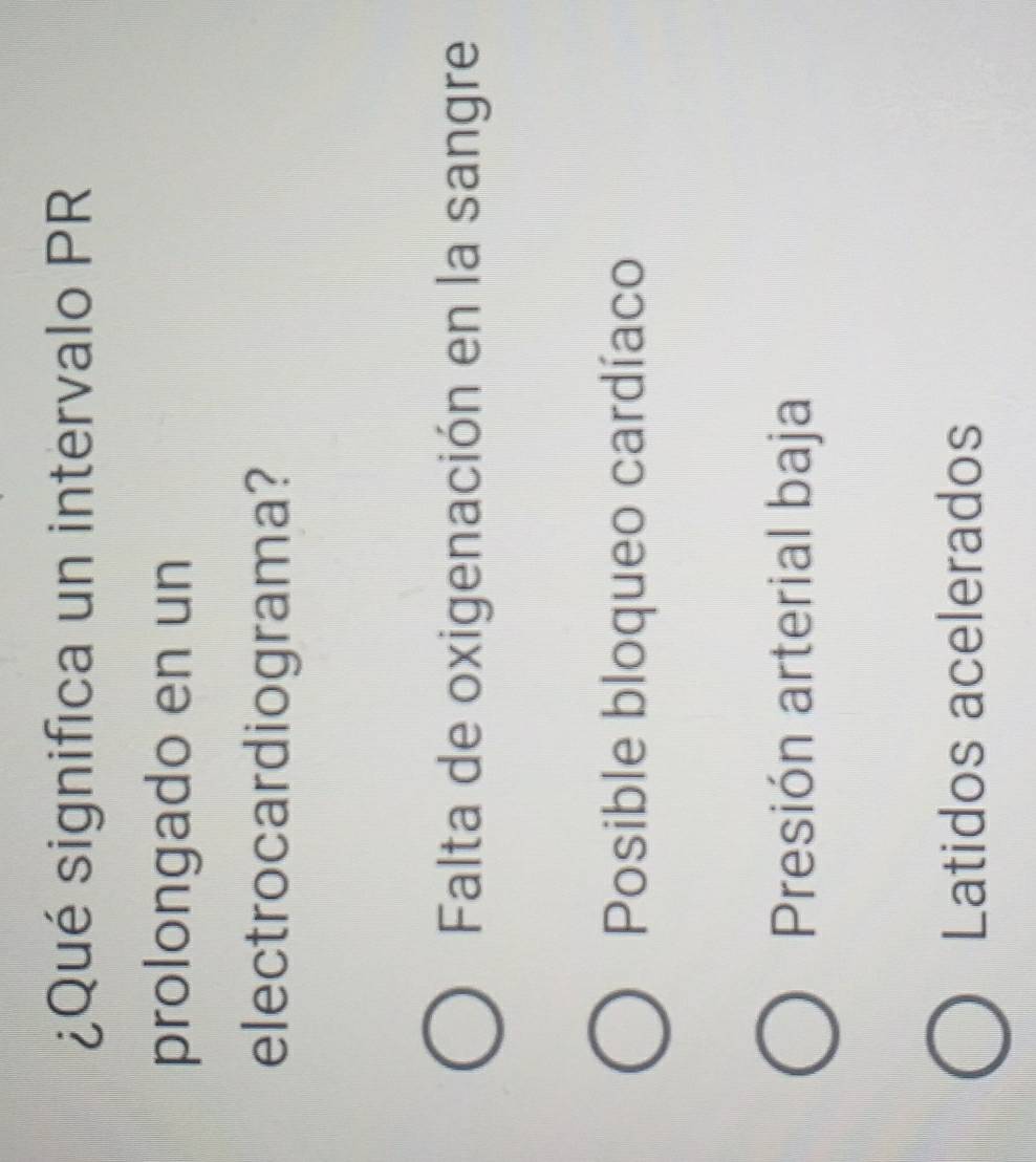 ¿Qué significa un intervalo PR
prolongado en un
electrocardiograma?
Falta de oxigenación en la sangre
Posible bloqueo cardíaco
Presión arterial baja
Latidos acelerados