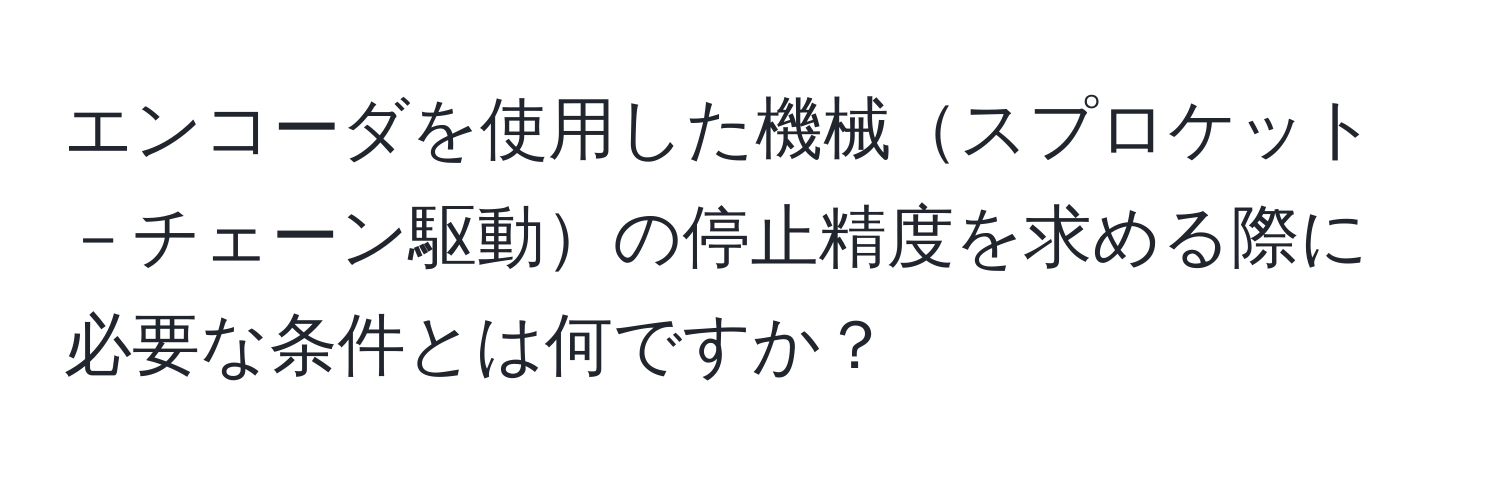 エンコーダを使用した機械スプロケット－チェーン駆動の停止精度を求める際に必要な条件とは何ですか？