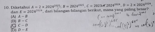 Diketahui A=2* 2024^(2025), B=2024^(2025), C=2023* 2024^(2024), D=2* 2024^(2024), 
dan E=2024^(2024) , dari bilangan-bilangan berikut, mana yang paling besar?
(A) A-B
(B) B-C
C C-D
(D) D-E