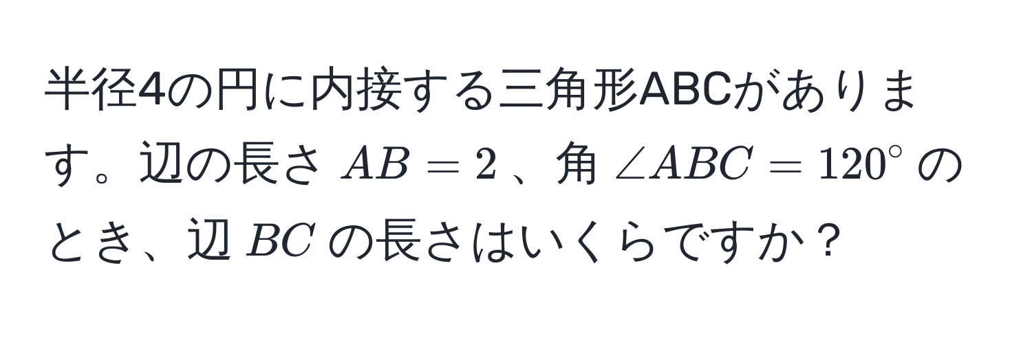 半径4の円に内接する三角形ABCがあります。辺の長さ$AB = 2$、角$∠ ABC = 120°$のとき、辺$BC$の長さはいくらですか？