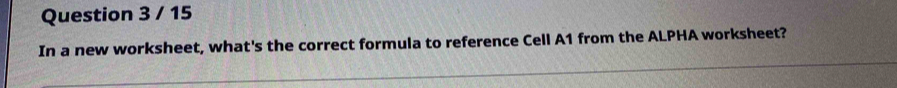 In a new worksheet, what's the correct formula to reference Cell A1 from the ALPHA worksheet?