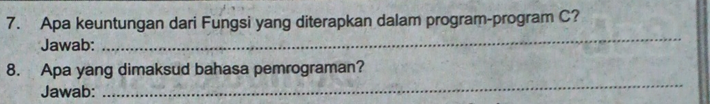 Apa keuntungan dari Fungsi yang diterapkan dalam program-program C? 
Jawab: 
_ 
_ 
8. Apa yang dimaksud bahasa pemrograman? 
Jawab: